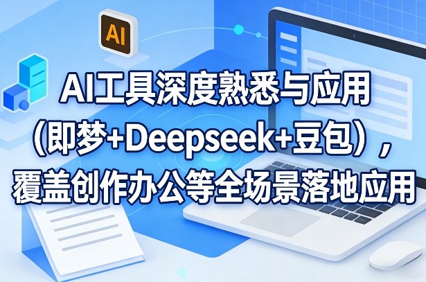 AI工具深度熟悉与应用（即梦+Deepseek+豆包），覆盖创作办公等全场景落地应用-淘秘副业
