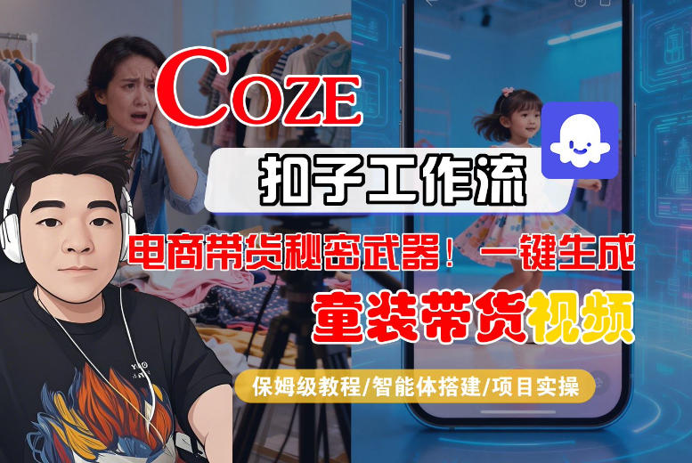 Coze智能体工作流一键生成“童装带货“短视频，全流程保姆级教学-淘秘副业