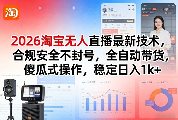2026淘宝无人直播最新技术，合规安全不封号，全自动带货，傻瓜式操作，稳定日入1k+【揭秘】-淘秘副业