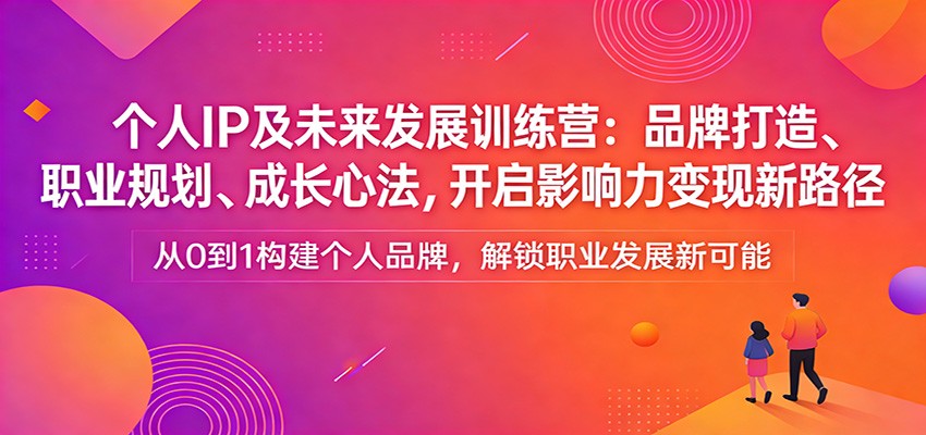 个人IP及未来发展训练营：品牌打造、职业规划、成长心法，开启影响力变现新路径-淘秘副业