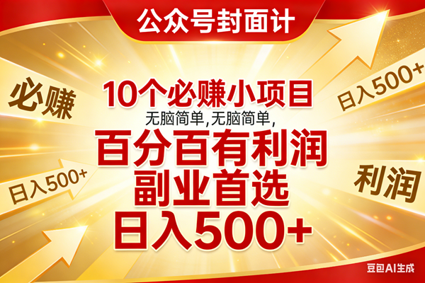 （17648期）10个必赚小项目，无脑简单，百分百有利润，副业首选，日入500+-淘秘副业