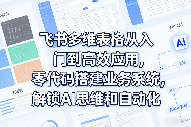 飞书多维表格从入门到高效应用，零代码搭建业务系统，解锁AI思维和自动化-淘秘副业