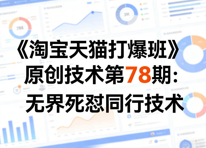 《淘宝天猫打爆班》原创技术第78期：无界死怼同行技术-淘秘副业