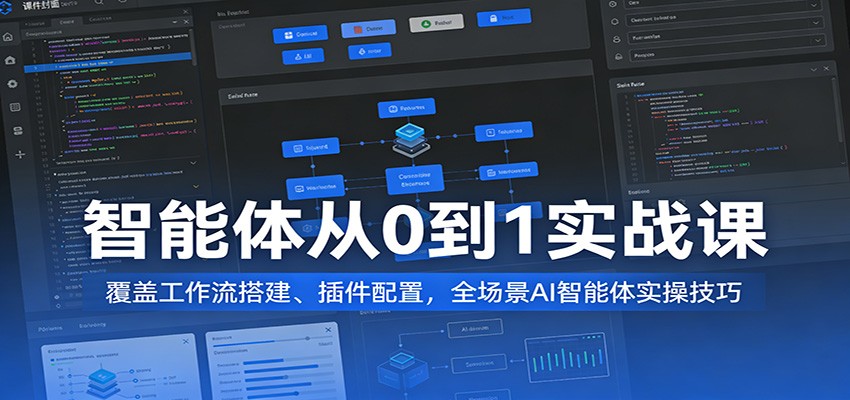 智能体从0到1实战课：覆盖工作流搭建、插件配置，全场景AI智能体实操技巧-淘秘副业