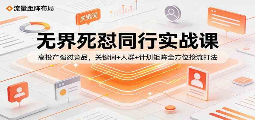 无界死怼同行实战课：高投产强怼竞品，关键词+人群+计划矩阵全方位抢流打法-淘秘副业