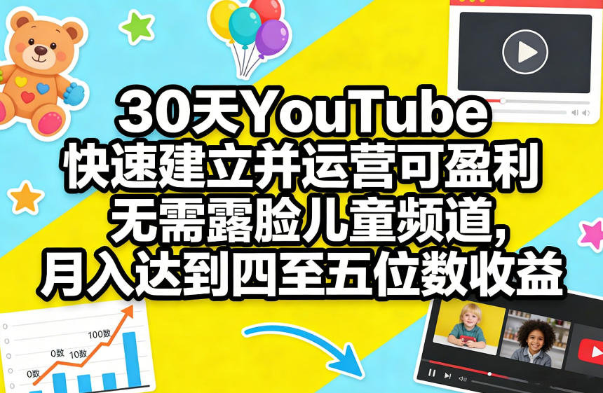 30天YouTube快速建立并运营可盈利无需露脸儿童频道，月入达到四至五位数收益-淘秘副业