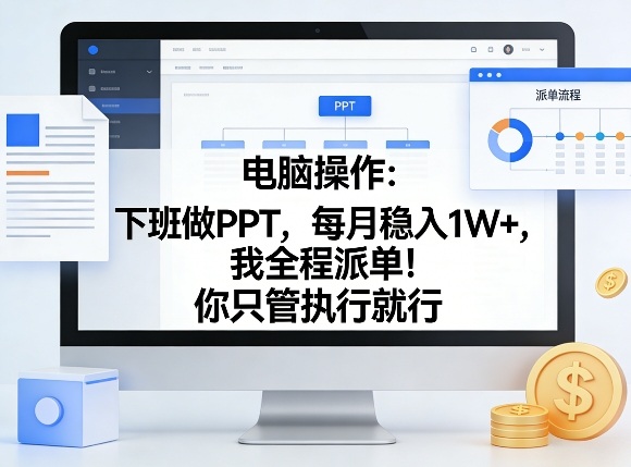 电脑操作：下班做PPT，每月稳入1W+，我全程派单！你只管执行就行【揭秘】-淘秘副业