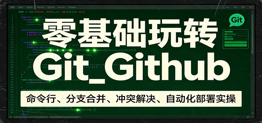 零基础玩转Git_Github：命令行、分支合并、冲突解决、自动化部署实操-淘秘副业