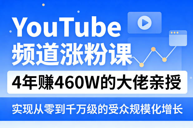 YouTube频道涨粉课，4年賺460W的大佬亲授，实现从零到千万级的受众规模化增长-淘秘副业