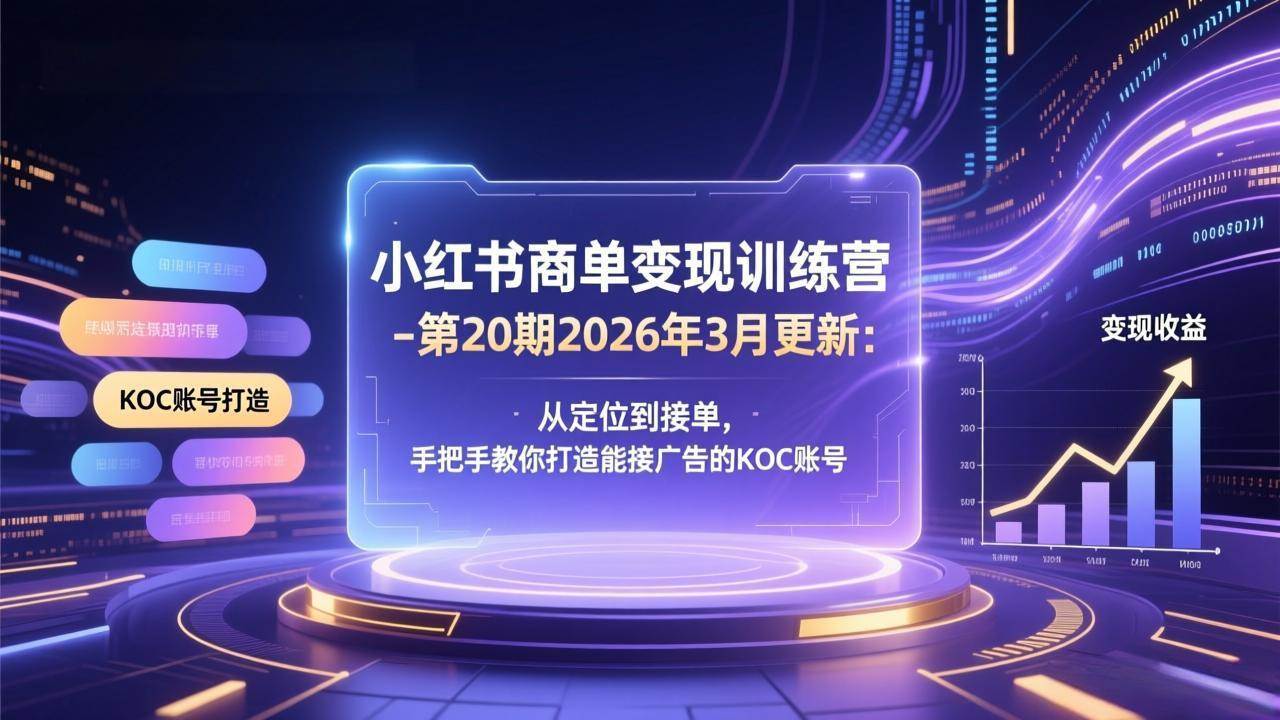 （17590期）小红书商单变现训练营-第20期26年3月更新：从定位到接单，手把手教你打造能接广告的KOC账号-淘秘副业