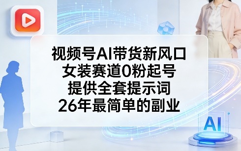 视频号AI带货新风口，女装赛道0粉起号，提供全套提示词，26年最简单的副业-淘秘副业