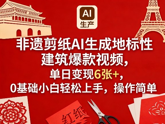 非遗剪纸AI生成地标性建筑爆款视频，单日变现6张+，0基础小白轻松上手，操作简单-淘秘副业