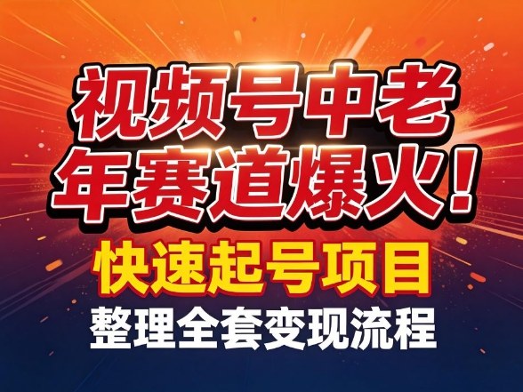 视频号中老年这个赛道爆火！测试可以快速起号，整理了全套变现流程-淘秘副业