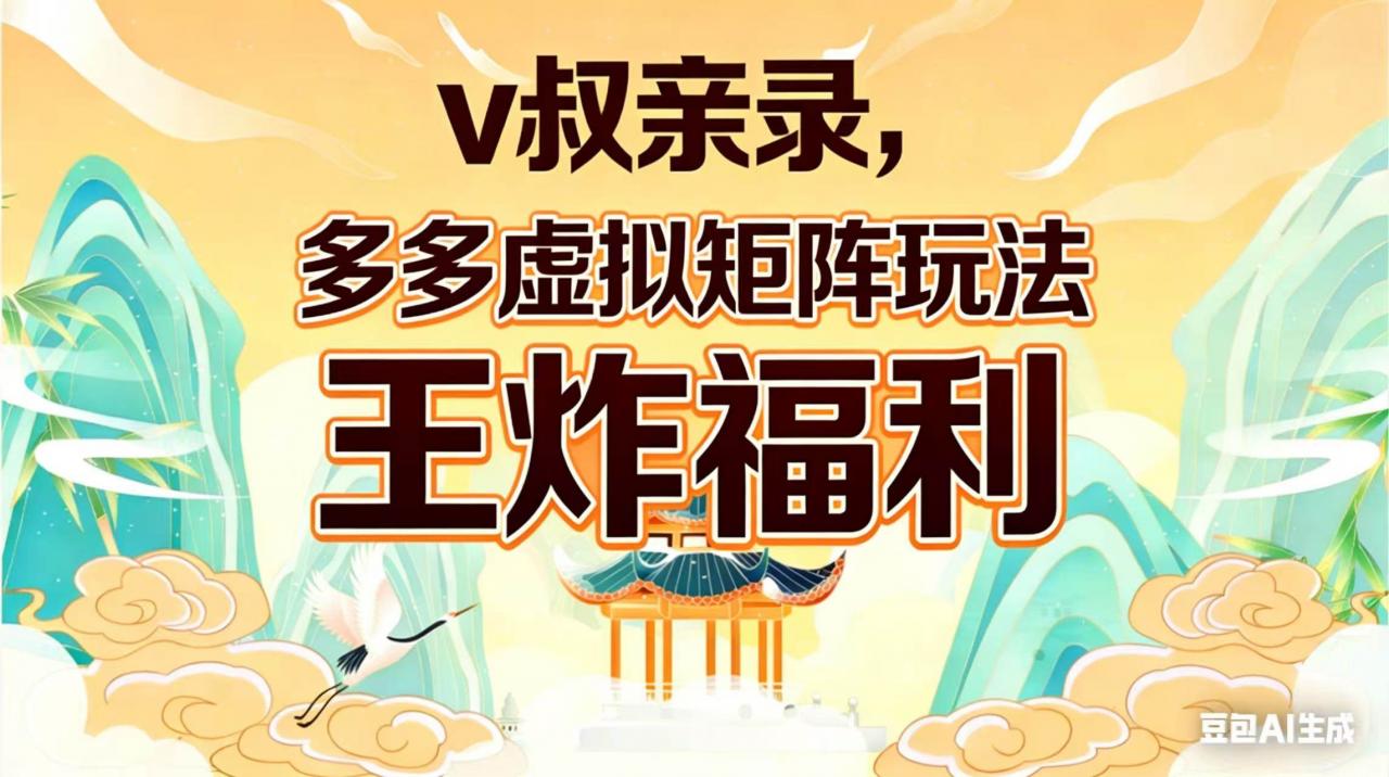（17733期）v叔亲录，多多虚拟矩阵玩法，王炸福利限时领取-淘秘副业