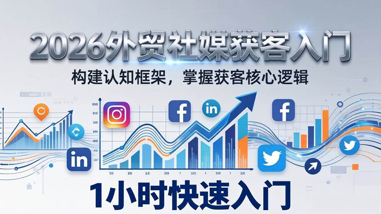（17672期）2026 外贸社媒获客入门：1小时搭建认知框架，新手快速开启社媒获客之路-淘秘副业