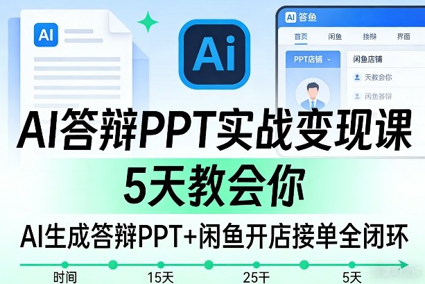 AI答辩PPT实战变现课，5天教会你，AI生成答辩PPT+闲鱼开店接单全闭环-淘秘副业