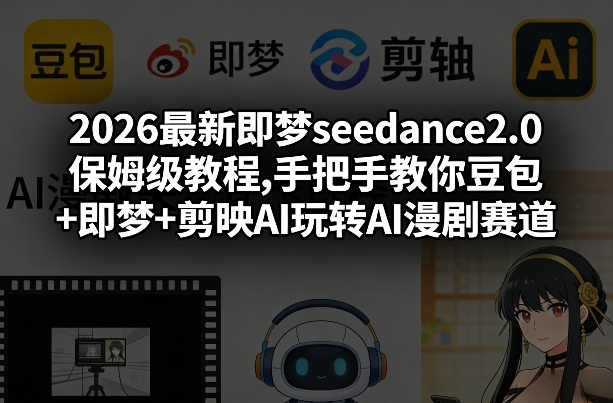 2026最新即梦seedance2.0保姆级教程,手把手教你豆包+即梦+剪映AI玩转AI漫剧赛道-淘秘副业