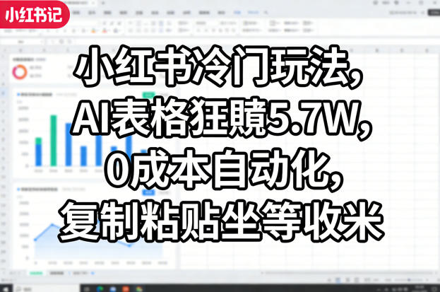 小红书冷门玩法，AI表格狂賺5.7W，0成本自动化，复制粘贴坐等收米-淘秘副业