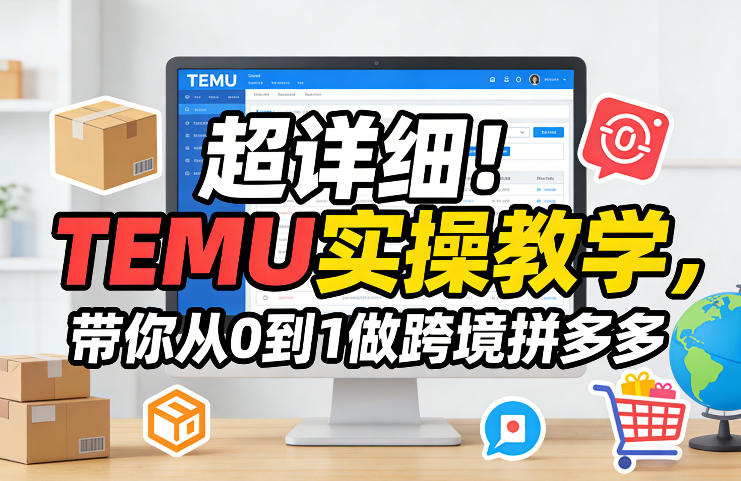 超详细！TEMU实操教学，带你从0到1做跨境拼多多-淘秘副业