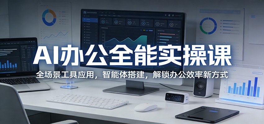 AI办公全能实操课：全场景工具应用，智能体搭建，解锁办公效率新方式-淘秘副业