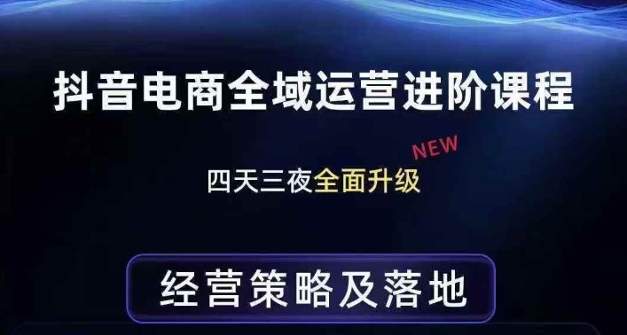 抖音电商全域运营进阶课程，经营策略及落地，全链路拆解直击底层逻辑-淘秘副业