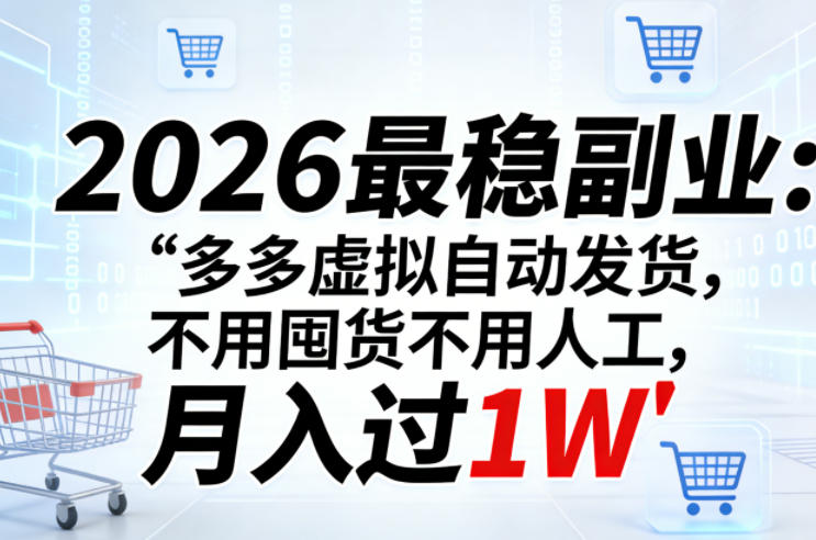 2026最稳副业：多多虚拟自动发货，不用囤货不用人工，月入过1W【揭秘】-淘秘副业