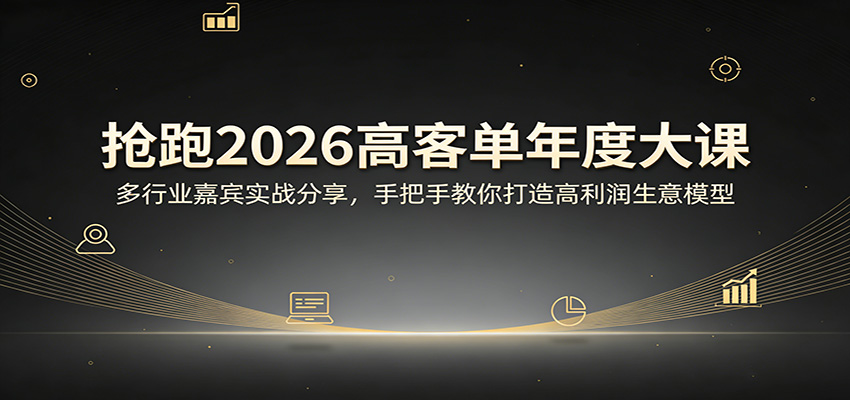 抢跑2026高客单年度大课：多行业嘉宾实战分享，手把手教你打造高利润生意模型-淘秘副业