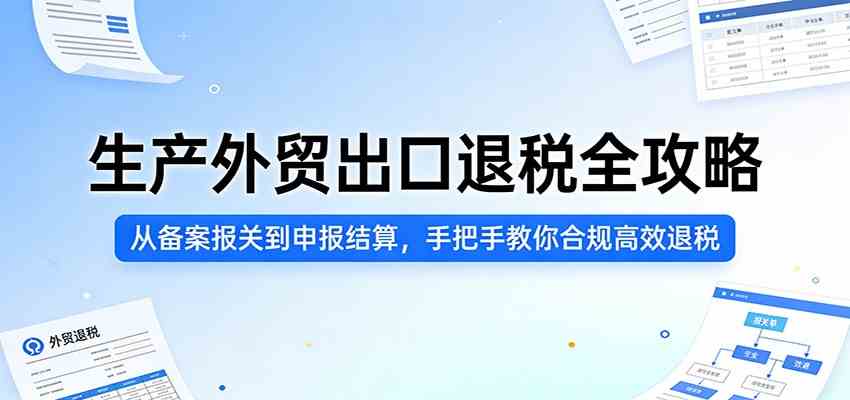 生产外贸出口退税全攻略：从备案报关到申报结算，手把手教你合规高效退税-淘秘副业