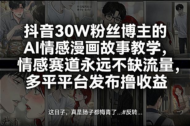 抖音30W粉丝博主的AI情感漫画故事教学，情感赛道永远不缺流量，多平台发布撸收益！-淘秘副业