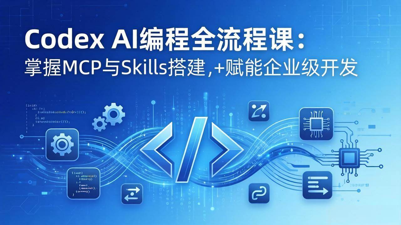 （17809期）Codex AI编程全流程课：模块化教学+双项目实战，掌握MCP与Skills搭建，赋能企业级开发-淘秘副业