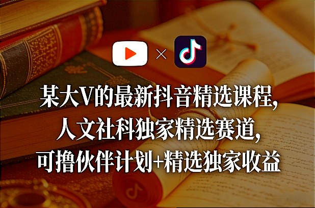 某大V的最新抖音精选课程，人文社科独家精选赛道，可撸伙伴计划+精选独家收益-淘秘副业