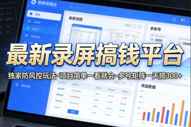 最新录屏搞钱平台，独家的防风控玩法，项目简单，一看就会，多号矩阵一天搞300+【揭秘】-淘秘副业