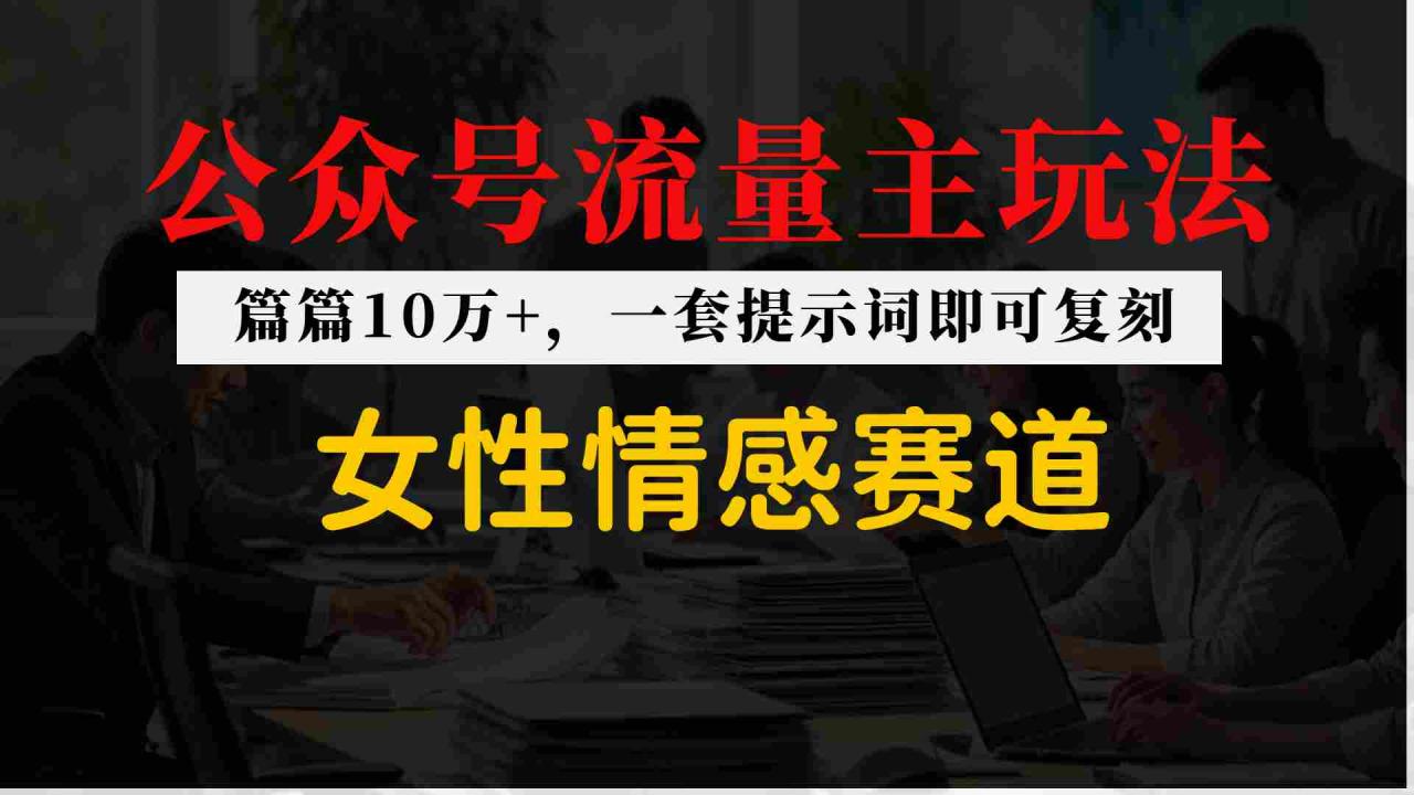 公众号流量主–女性情感赛道，操作简单+单价高-淘秘副业
