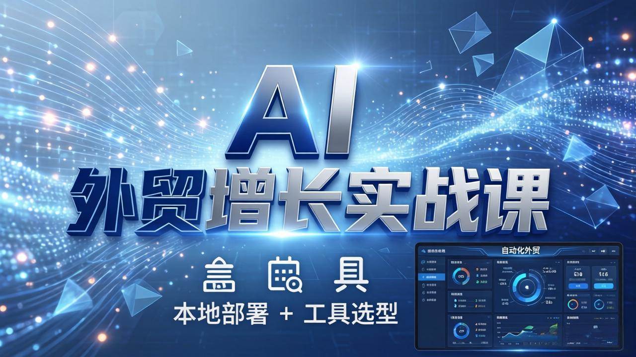 （17784期）AI 外贸增长实战课：本地部署 + 工具选型，一站式搭建可落地自动化外贸系统-淘秘副业