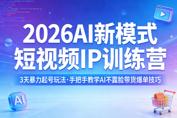 2026AI新模式短视频IP训练营，3天暴力起号玩法，手把手教学AI不露脸带货爆单技巧-淘秘副业