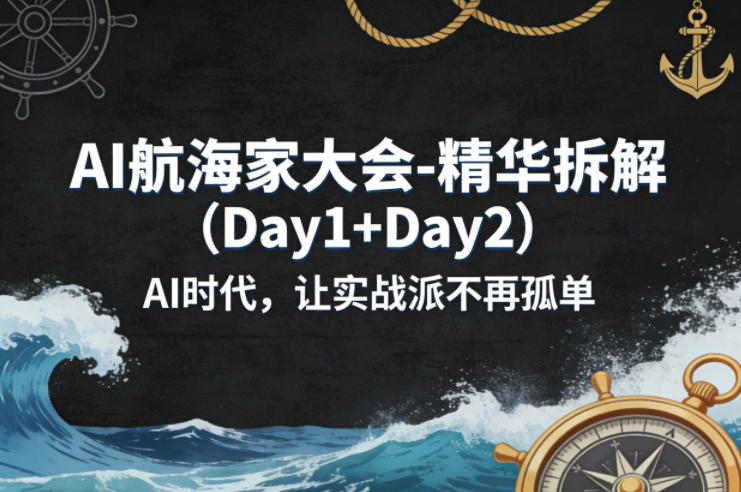 AI航海家大会-精华拆解（Day1+Day2）AI时代，让实战派不再孤单-淘秘副业
