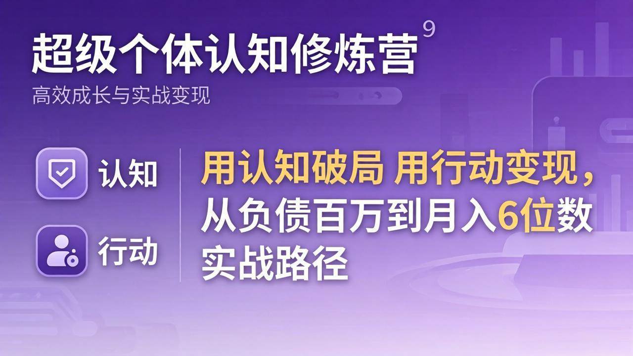 （17854期）超级个体认知修炼营：用认知破局用行动变现，从负债百万到月入6位数实战路径-淘秘副业