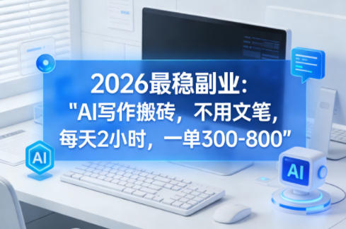 2026最稳副业：AI写作搬砖，不用文笔，每天2小时，一单300-800-淘秘副业