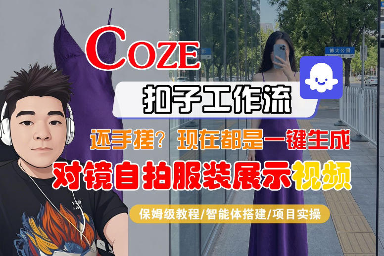 Coze智能体工作流一键生成“对镜自拍服装展示“短视频，全流程保姆级教学-淘秘副业