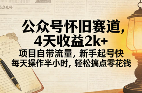 公众号怀旧赛道，4天收益2k+，项目自带流量，新手起号快，每天操作半小时，轻松搞点零花钱-淘秘副业