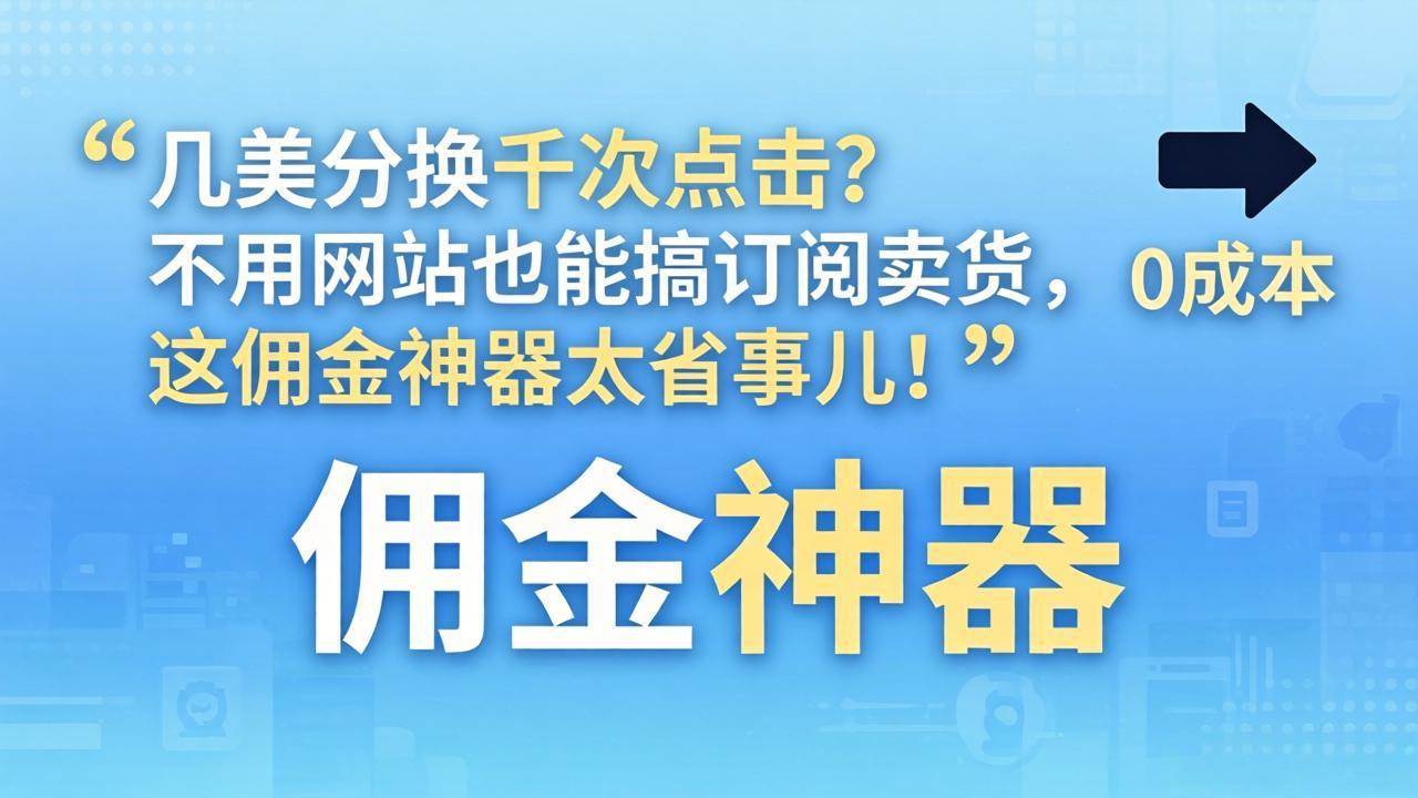（17855期）几美分换千次点击？不用网站也能搞订阅卖货，这佣金神器太省事儿！-淘秘副业