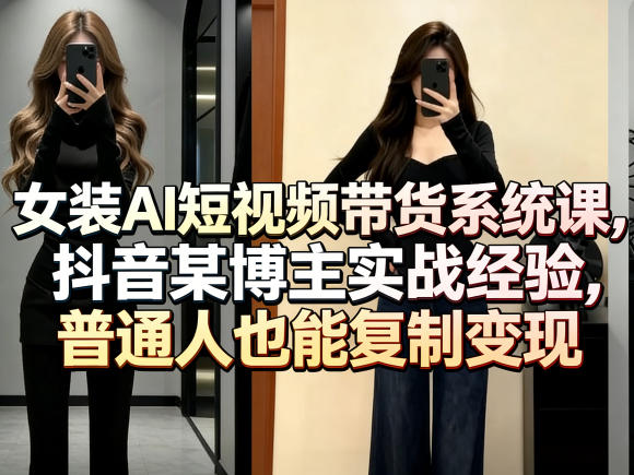女装AI短视频带货系统课，抖音某博主实战经验，普通人也能复制变现-淘秘副业