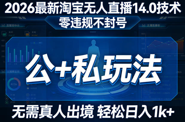 2026最新淘宝无人直播14.0技术，零违规不封号，公+私玩法，无需真人出境，轻松日入1k+-淘秘副业