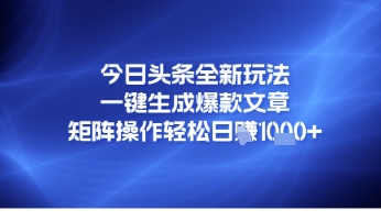 今日头条全新玩法，一键生成爆款文章，矩阵操作轻松日入几张-淘秘副业